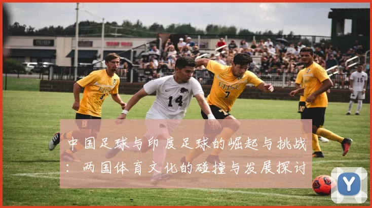 中国足球与印度足球的崛起与挑战：两国体育文化的碰撞与发展探讨