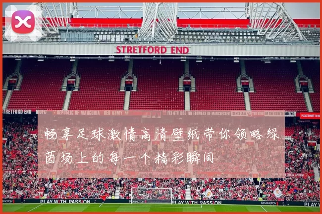 畅享足球激情高清壁纸带你领略绿茵场上的每一个精彩瞬间