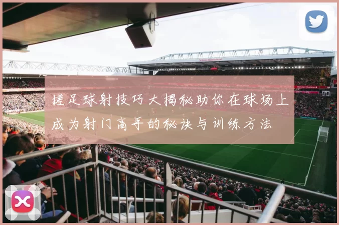 搓足球射技巧大揭秘助你在球场上成为射门高手的秘诀与训练方法