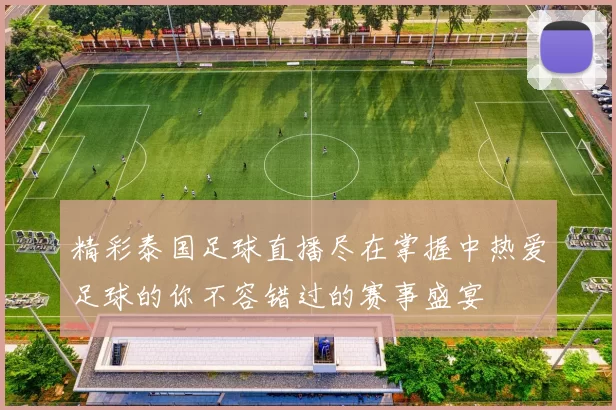 精彩泰国足球直播尽在掌握中热爱足球的你不容错过的赛事盛宴