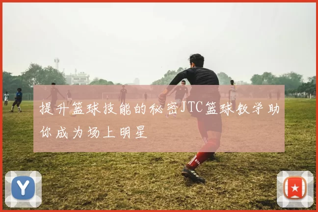 提升篮球技能的秘密JTC篮球教学助你成为场上明星